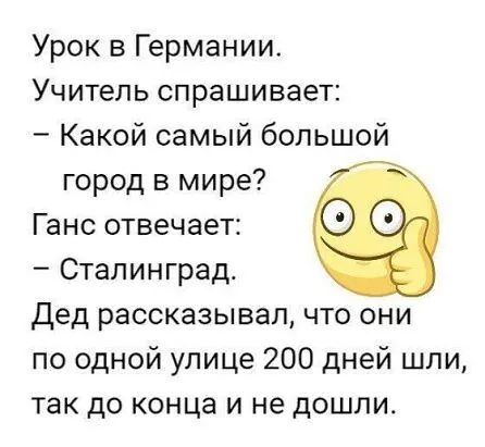 Урок в Германии Учитель спрашивает Какой самый большой город в мире Ганс отвечает Сталинград Дед рассказывал что они по одной улице 200 дней шли так до конца и не дошли