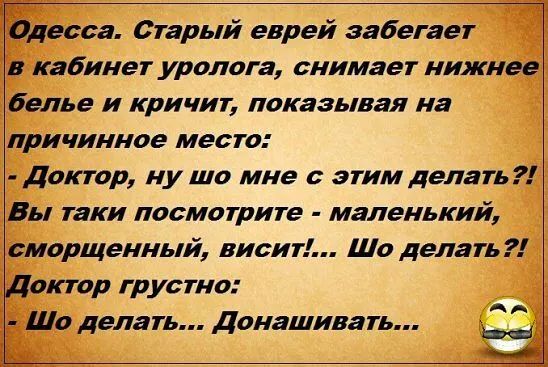 Эдесса Старый еврей забегает _ кабинет уролога снимает нижнее белье и кричит показывая на причинное место доктор ну шо мне с этим делать Вы таки посмотрите маленький еморщенный висит то делать актор грустно