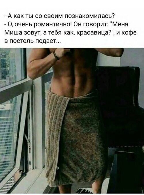 А как ты со своим познакомилась 0 очень романтично Он говорит Меня Миша зовут а тебя как разница и кофе в постель подает