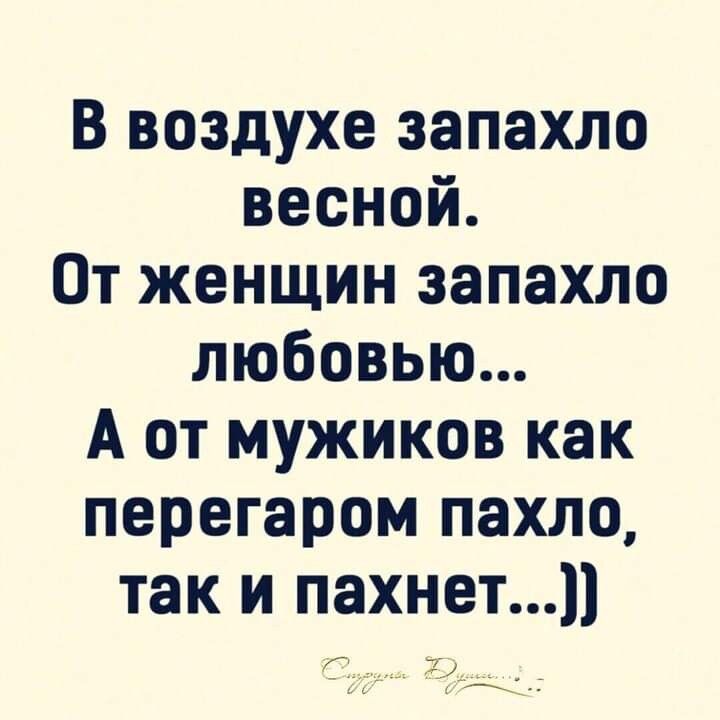 В воздухе запахло весной От женщин запахло любовью А от мужиков как перегаром пахло так и пахнет