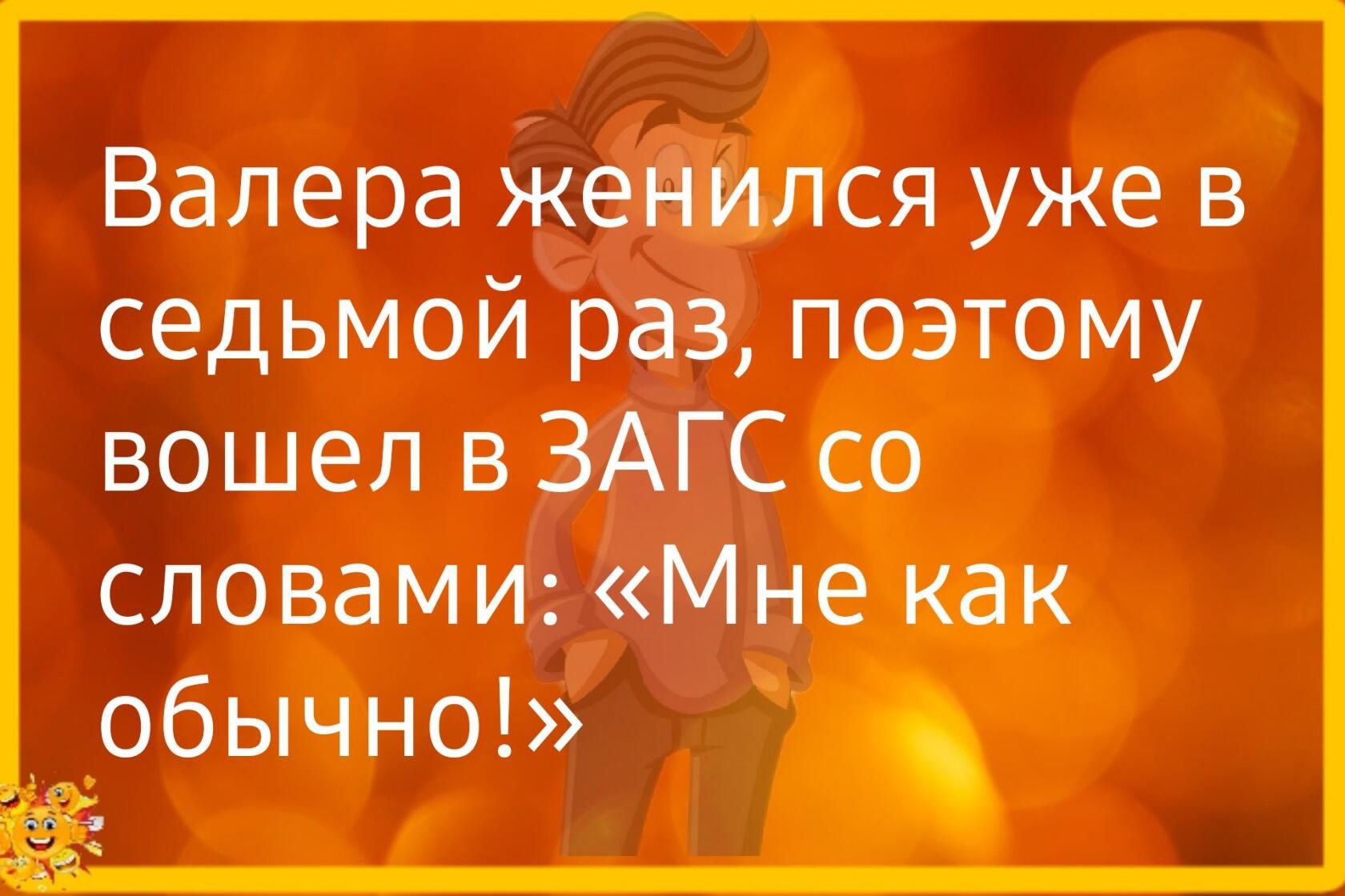 Валера женился уже в седьмой раз поэтому вошел в ЗАГС со словами Мне как обычно