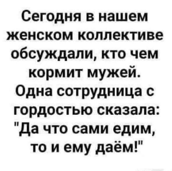 Сегодня в нашем женском коллективе обсуждали кто чем кормит мужей Одна сотрудница с гордостью сказала Да что сами едим то и ему даём