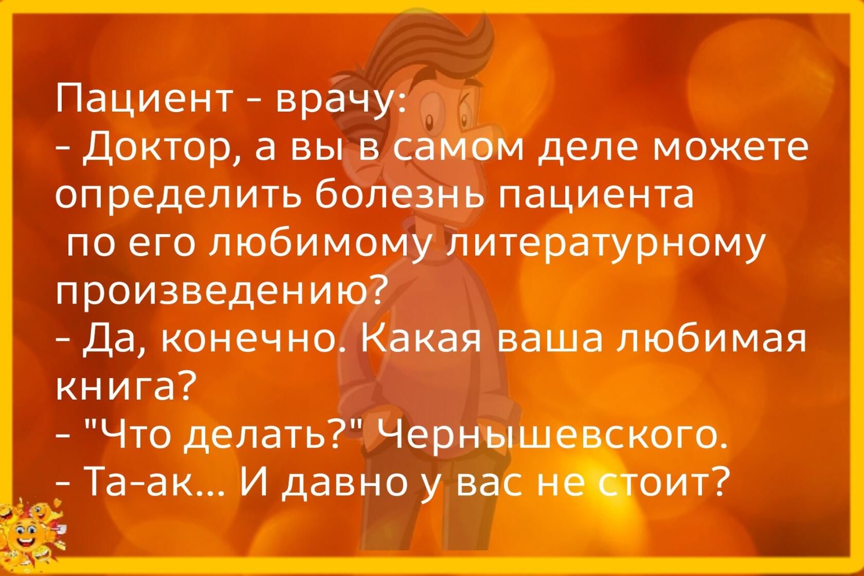 Пациент врачу Доктор а вы в са деле можете определить болвнь пациента по его любимому литературному произведению Да конечно Квквя ваша любимая книга Что делать Черны кого Та ак И давно у в оит