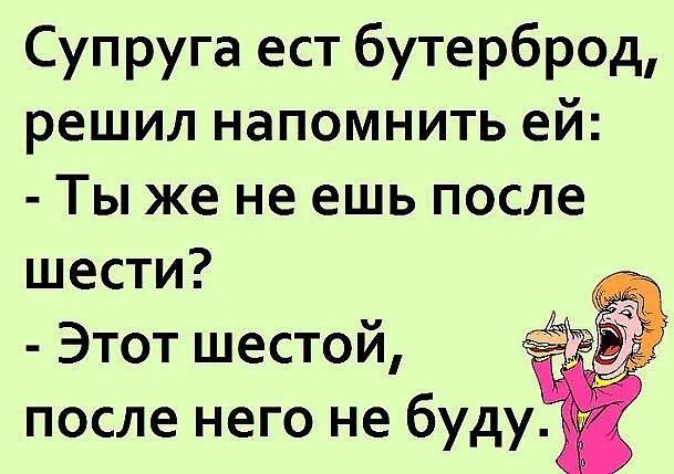 Супруга ест бутерброд решил напомнить ей Ты же не ешь после шести Этот шестой _ после него не буду