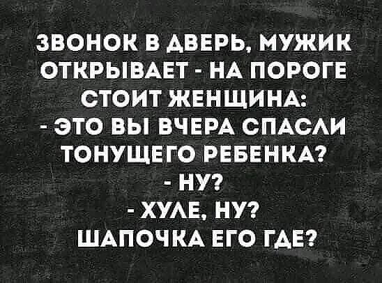 ЗВОНОК В АВЕРЬ МУЖИК ОТКРЫВАЕТ НА ПОРОГЕ СТОИТ ЖЕНЩИНА ЭТО ВЫ ВЧЕРА СПАСАИ ТОНУЩЕГО РЕБЕНКА НУ ХУАЕ НУ ШАПОЧКА ЕГО ГАЕ