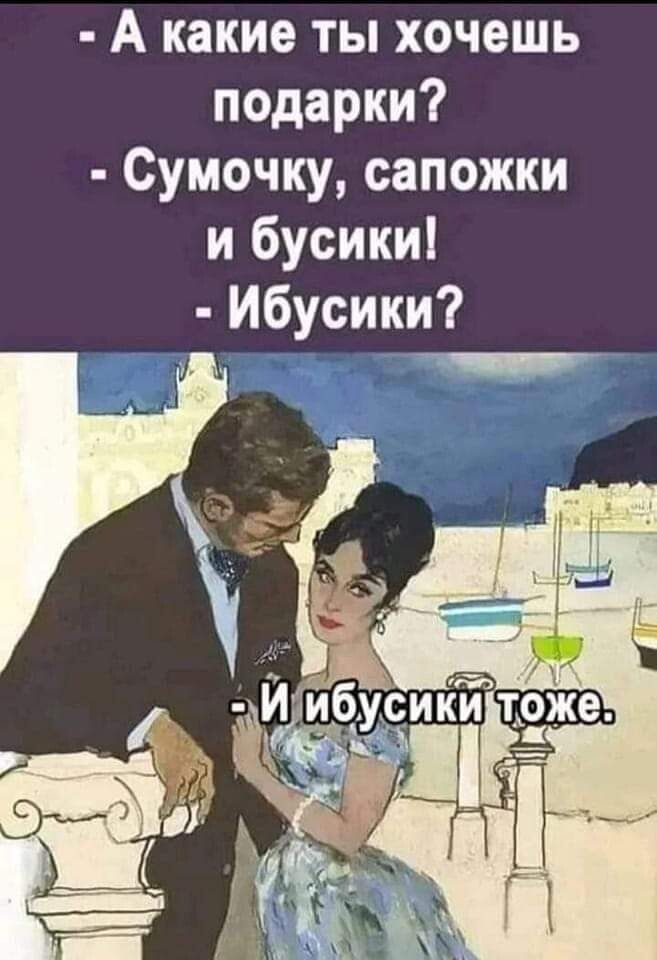 А какие ты хочешь подарки Сумочку сапожки и бусики Ибусики __