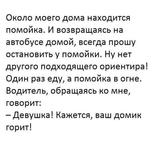 Около моего дома находится помойка И возвращаясь на автобусе домой всегда прошу остановить у помойки Ну нет другого подходящего ориентира Один раз еду а помойка в огне Водитель обращаясь ко мне говорит Девушка Кажется ваш домик горит