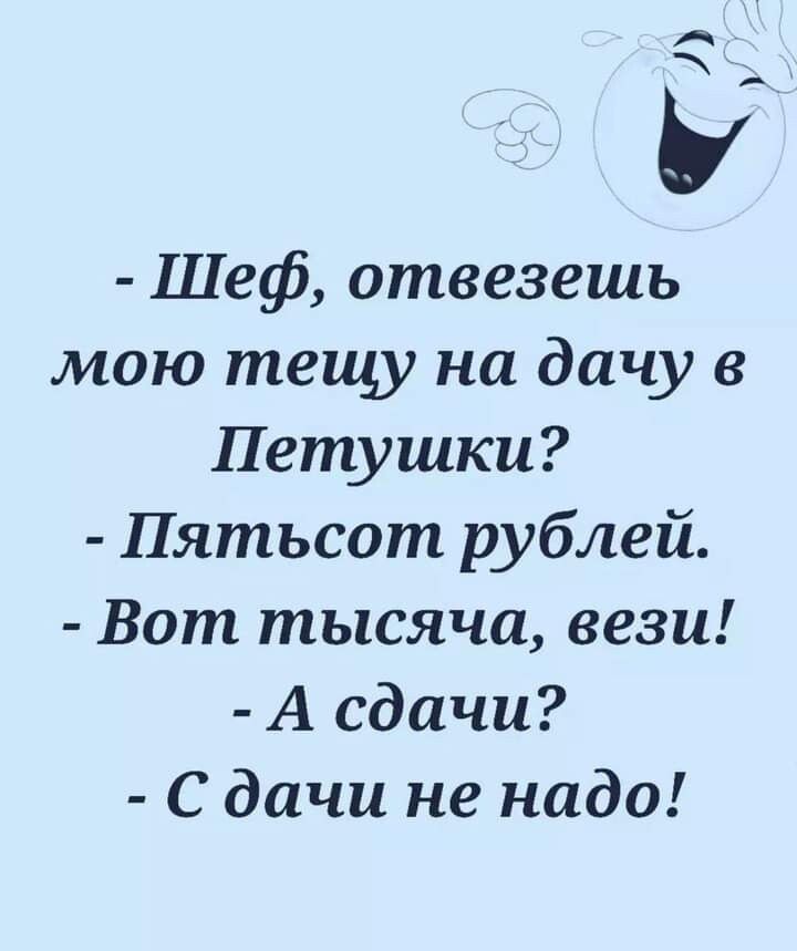 Ь Шеф отвезешь мою тещу на дачу в Петушки Пятьсот рублей Вот тысяча ве ш А сдачи С дачи не надо