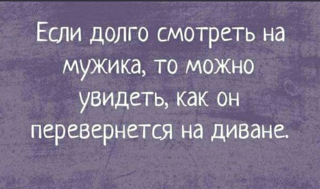 Если долго смотреть на мужика то можно увидеть как он перевернется на диване
