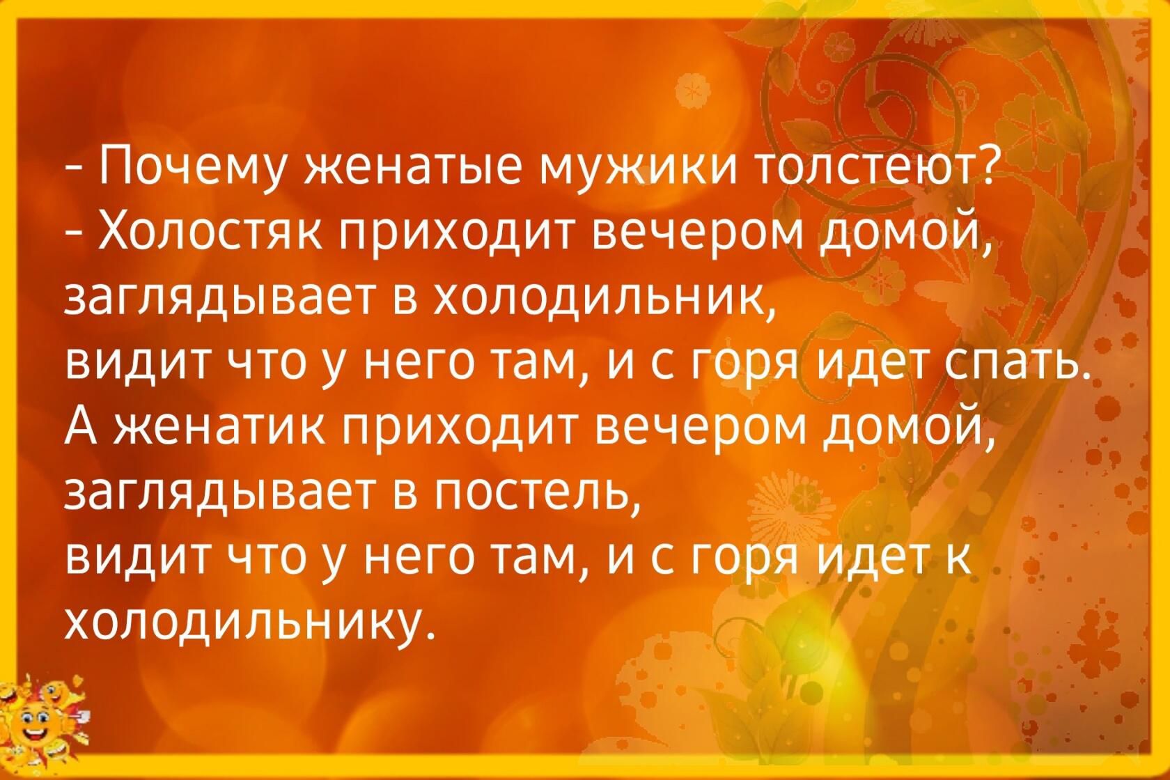 Почему женатые мужики толстеют Холостяк приходит вечером домой заглядывает в холодильник видит что у него там и с годя идет спать А женатик приходит вечером домой заглядывает в постель видит что у него там и с г холодильникут