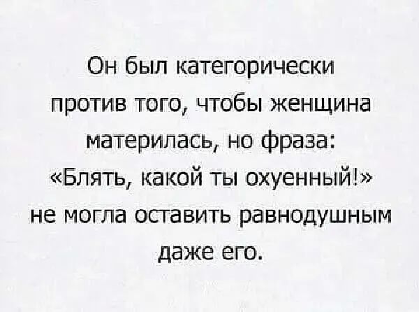 Он был категорически против того чтобы женщина материпась но фраза Блять какой ты охуенный не могла оставить равнодушным даже его