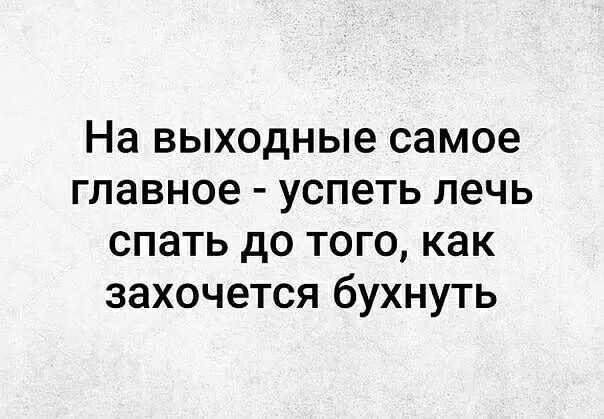 На выходные самое главное успеть лечь спать до того как захочется бухнуть