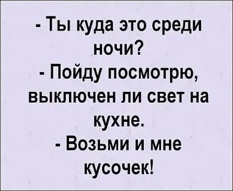 Ты куда это среди ночи Пойду посмотрю выключен ли свет на кухне Возьми и мне кусочек