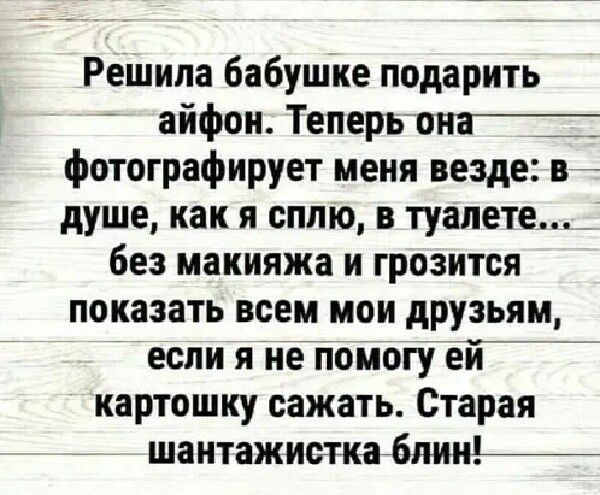 Решила бабушке подарить айфон Теперь она_ фотографирует меня везде в _ душе как я сплю в туалете без макияжа и грозится показать всем мои друзьям если я не помогу ей картошку сажать Старая шантажистка блин