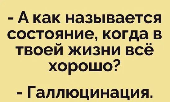 А как называется состояние когда в твоей жизни всё хорошо Галлюцинация