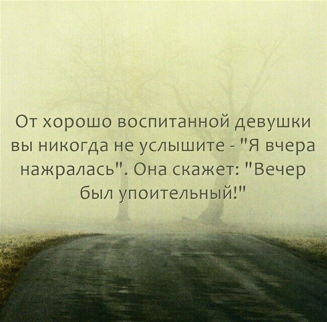 От хорошо воспитанной девушки вы никогда не услышите Я вчера нажралась Она скажет Вечер был упоительный