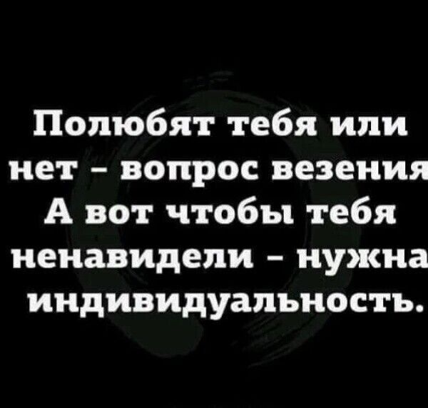 Попюбят тебя или нет вопрос везения А вот чтобы тебя ненавидели нужна индивидуальность