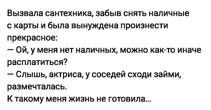 Вызвалв сантехника забыв снять наличные с каты и была вынуждена произнести прекрасное _ Ой у меня НЕТ ИЭПИЧНЫЩ МОЖНО каюте ИНЗЧЕ расплатиться Слышь актриса у соседей сходи займи размечталась КТЭКОМУ МЕНЯ ЖИЗНЬ не ГОТОЕИПЕ