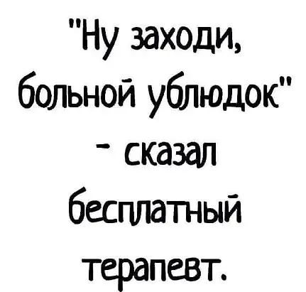 Ну заходи больной ублюдок _ сказал бесплатный терапевт