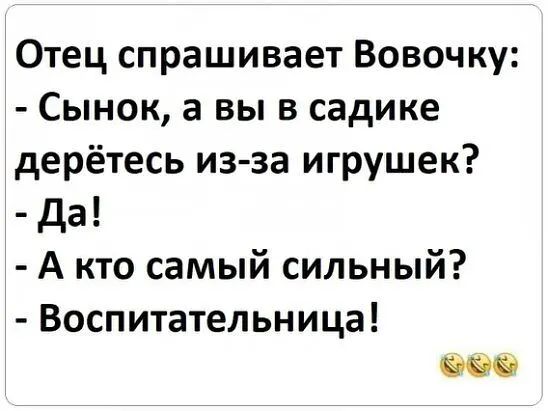 Отец спрашивает Вовочку Сынок а вы в садике дерётесь из за игрушек да А кто самый сильный Воспитательница