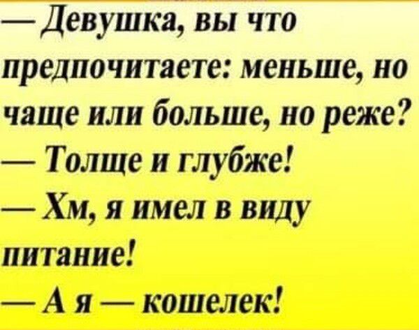 Девушка вы что предпочитаете меньше но чаще или больше но реже Толще глубже Хм я имел в виду питание А я кошелек