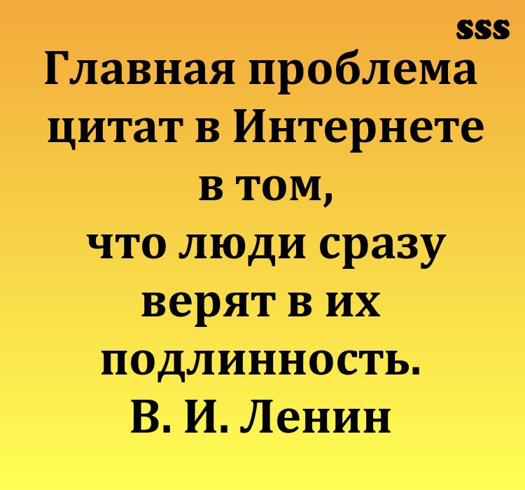 555 Главная проблема цитат в Интернете в том что люди сразу верят в их подлинность В И Ленин