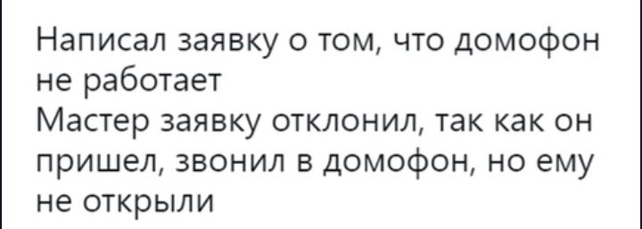 Написал заявку о том что домофон не работает Мастер заявку отклонил так как он пришел звонил в домофон но ему не ОТКРЫЛИ