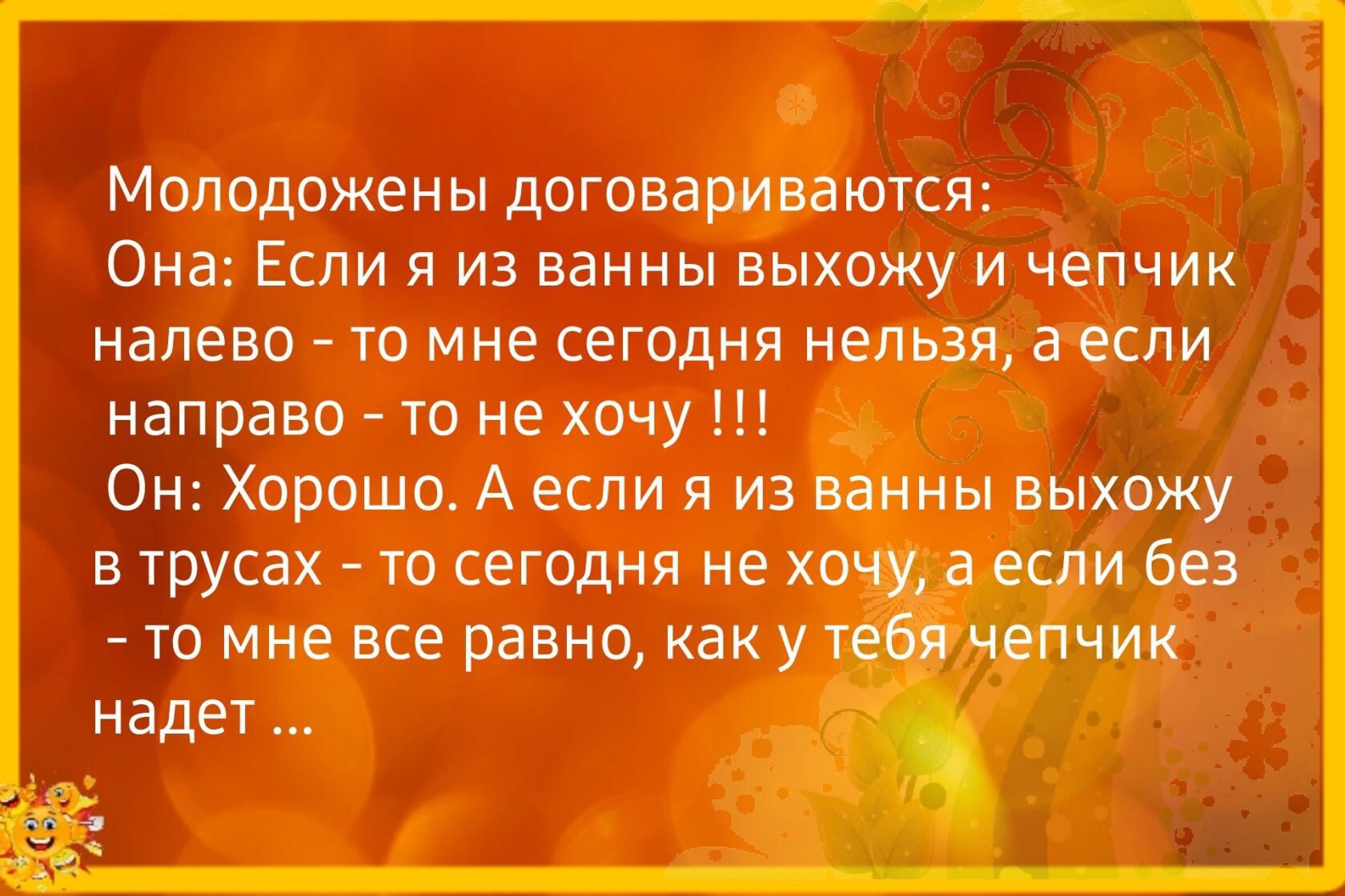 Моподожен ы договариваются Она Если я из ванны выхожу и чепчик налево то мне сегодня нельзя а если направо то не хочу Он Хорошо А если я из вал ты выхожу в трусах то сегодня не хо