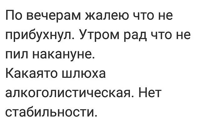 По вечерам жалею что не прибухнул Утром рад что не пил накануне Какаято шлюха алкоголистическая Нет стабильности