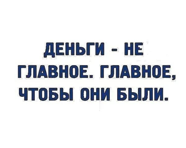 дЕНЬГИ НЕ ГЛАВНОЕ ГЛАВНОЕ ЧТВБЫ ПНИ БЫЛИ