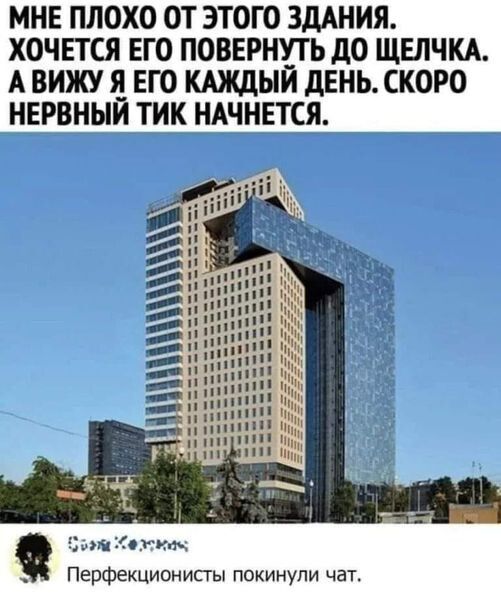 МНЕ ПЛОХО ОТ ЭТОГО ЗДАНИЯ ХОЧЕТСЯ ЕГО ПОВЕРНУ_ТЬ до ЩЕЛЧКА А ВИЖУ ЕГО КАЖДЫИ дЕНЬ СКОРО НЕРВНЫИ ТИК НАЧНЕТСЯ гитар Перфекционисты покинули чат