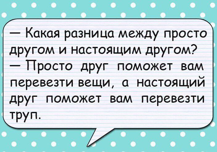 Какая разница между просто другом и настоящим другом Просто друг поможет вам перевезти вещи 0 НОСТОЯЩИЙ дРУГ поможет ВОМ Перевезти труп