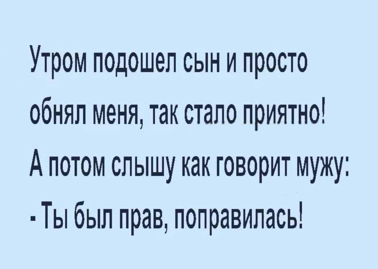 Утром подошел сын и просто обнял меня так стало приятно А потом слышу как говорит мужу Ты был прав поправилась