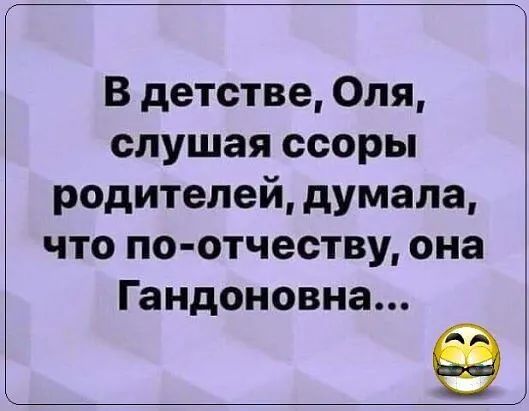 В детстве Оля слушая ссоры родителей думала что по отчеству она Гандоновна
