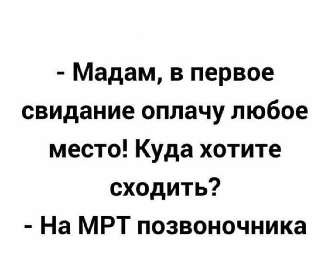 Мадам в первое свидание оплачу любое место Куда хотите сходить На МРТ позвоночника