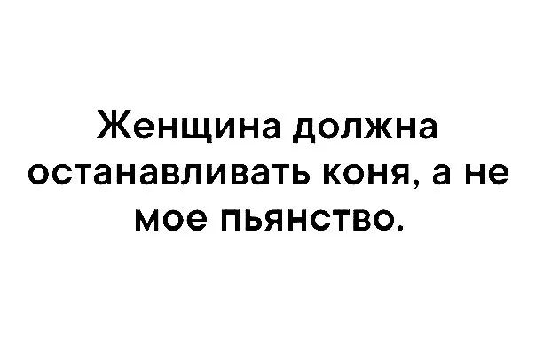 Женщина должна останавливать коня а не мое пьянство