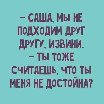 _ САША Мы НЕ ПОДХОДИМ дРУГ дРУГ У ИЗВИНИ Ты ТОЖЕ СЧИТАЕШЪ ЧТЧ ТЫ МЕНЯ НЕ дОСТОИНА