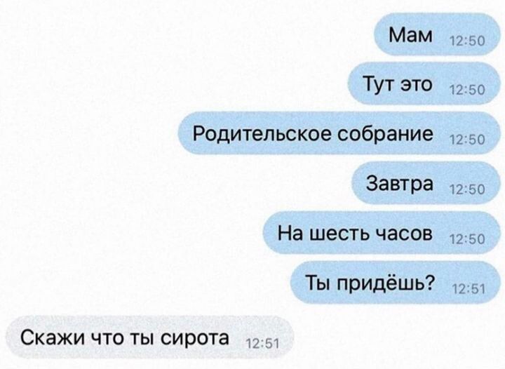 Мам Тут это Родительское собрание Завтра На шесть часов Ты придёшь Скажи что ты сирота п по 12 во 2 50 2 во во 12 м