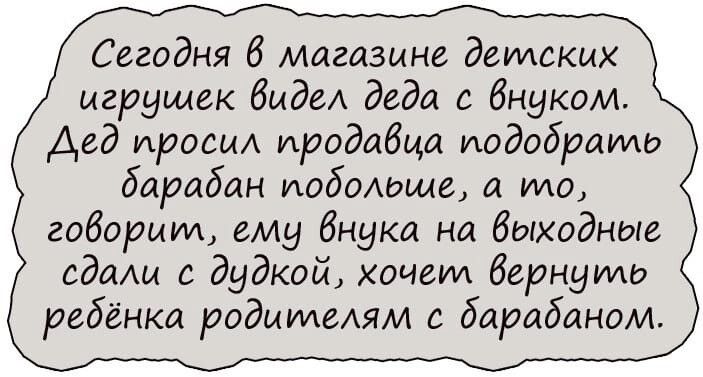 Сегодня В магазине детских игрушек биде деда с внуком Дед проси проддбца подобраиди барабан иодаШима и МО говорит ему Внуки на Выходные адащ с дудкой хочет Бернууид ребёнка родыуиеАям с барабаном