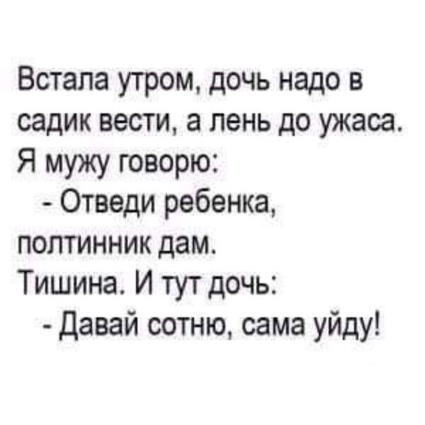 Встала утром дочь надо в садик вести а пень до ужаса Я мужу говорю Отведи ребенка полтинник дам Тишина И тут дочь Давай сотню сама уйду