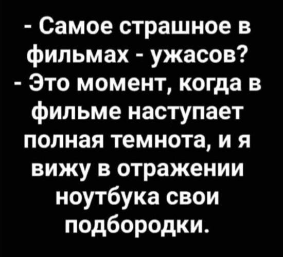 Самое страшное в фильмах ужасов Это момент когда в фильме наступает полная темнота и я вижу в отражении ноутбука свои подбородки