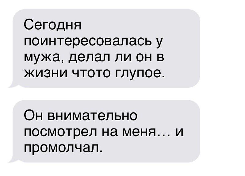 Сегодня поинтересовалась у мужа делал ли он в жизни чтото глупое Он внимательно ПОСМОТРЭП на меня И промолчал