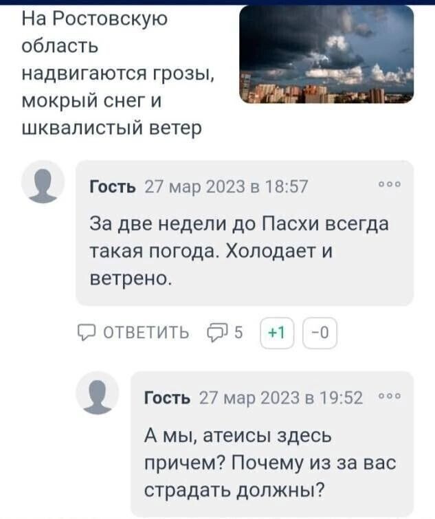 На Ростовскую область надвигаются грозы мокрый снег и шквалистый ветер _ Гость 27 мар 2023 518 57 за две недели до Пасхи всегда такая ПОГОДЭ ХОЛОДЗЕТ И ветрено Щотвыить біз 1 а 1 Гость 27 мар 2023 в 19 52 А мы атеисы здесь причем Почему из за вас страдать должны