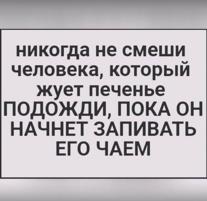 никогда не смеши человека который жует печенье ПОДОЖДИ ПОКА ОН НАЧНЕТ ЗАПИВАТЬ ЕГО ЧАЕМ