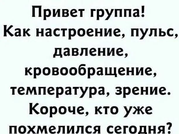 Привет группа Как настроение пульс давление кровообращение температура зрение Короче кто уже похмелился сегодня