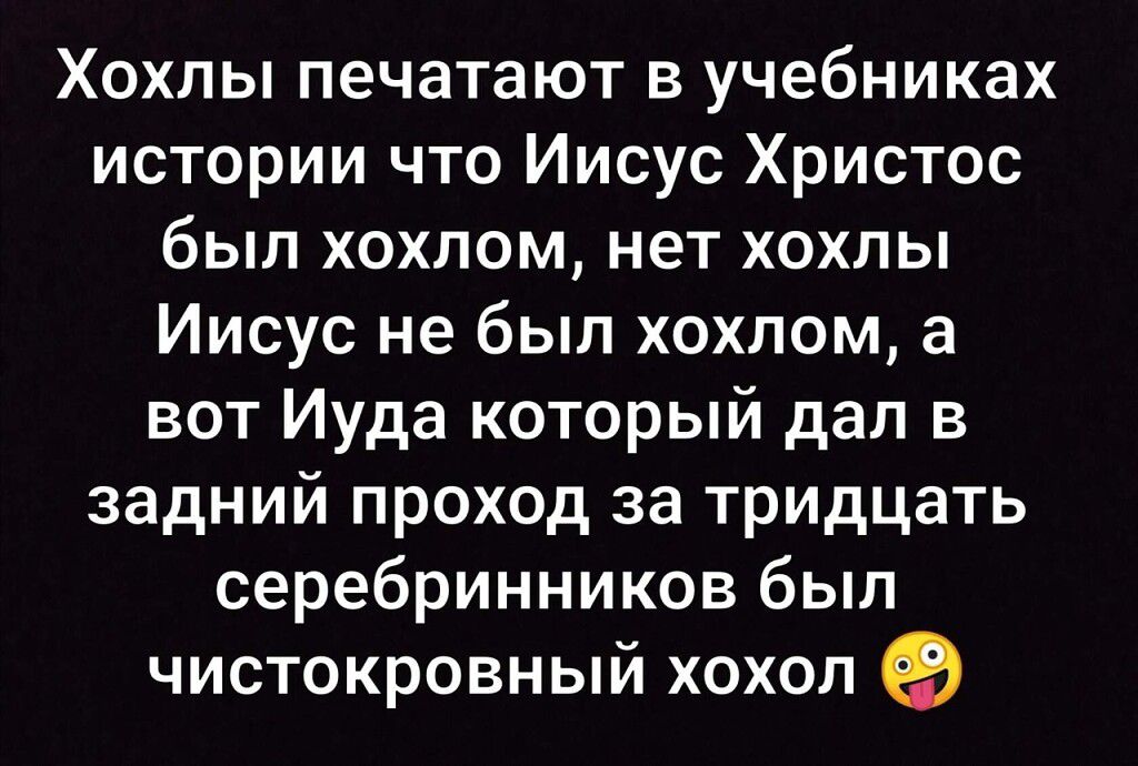Хохлы печатают в учебниках истории что Иисус Христос бып хохлом нет хохлы Иисус не был хохлом а вот Иуда который дал в задний проход за тридцать серебринников был чистокровный хохол