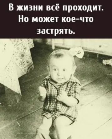 В жизни всё проходит Но может коечто застрять