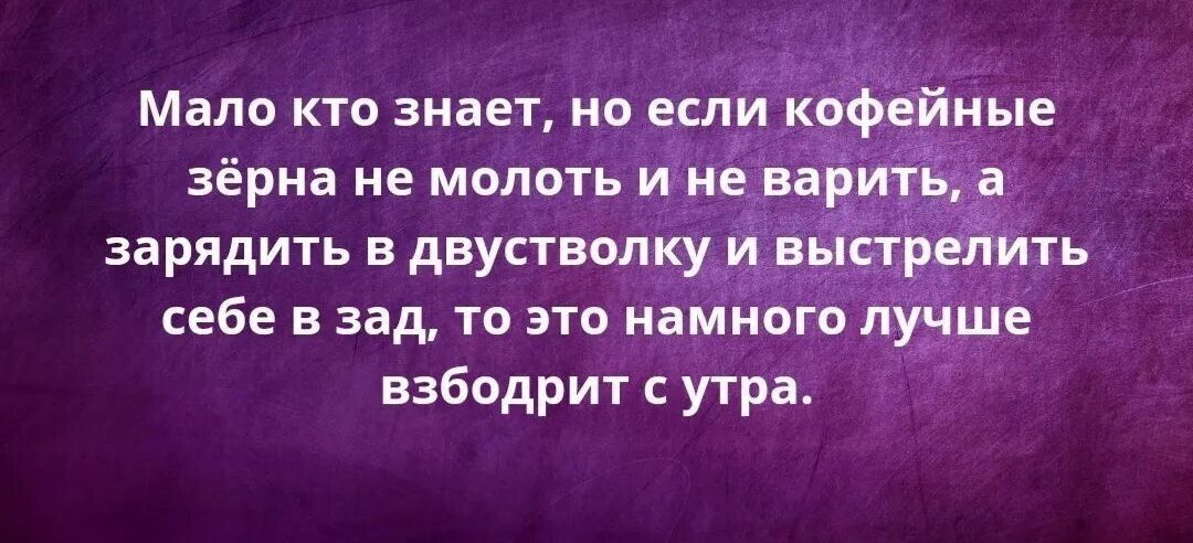 Мало кто знает но клич зёрна не молоть ихидвари зарядить в двуствмкх Й йть себе в зад то это намного лучше взбодрит утра