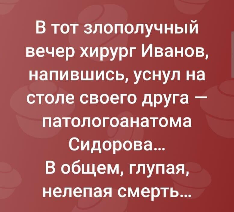 В тот злополучный вечер хирург Иванов напившись уснул на столе своего друга патологоанатома Сидорова В общем глупая нелепая смерть