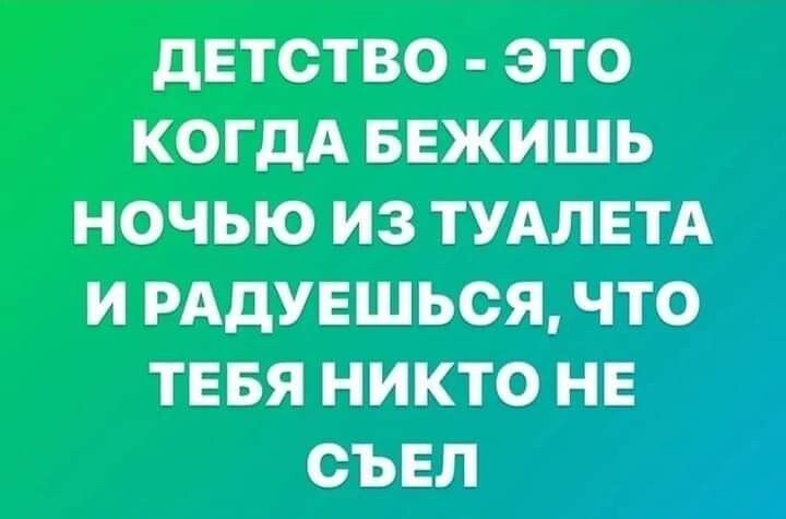 дЕТСТВО ЭТО КОГДА БЕЖИШЬ НОЧЬЮ ИЗ ТУАЛЕТА И РАдУЕШЬОЯЧТО тнвя никто не съвл